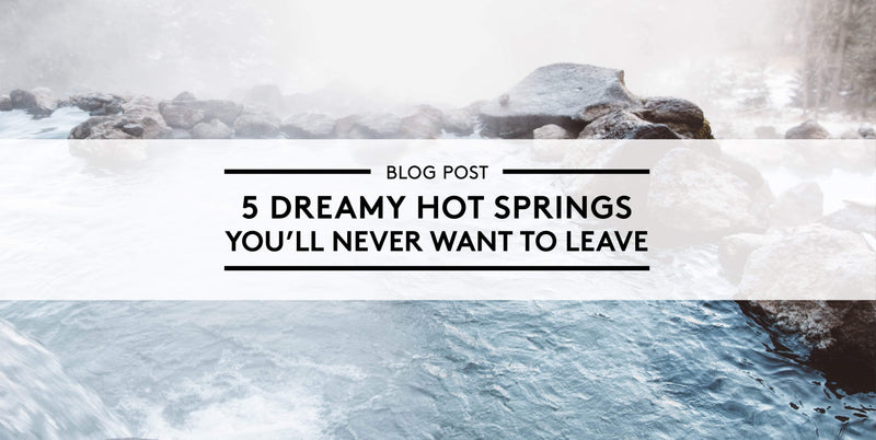 5 Dreamy Hot Springs You'll Never Want to Leave
