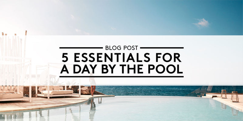 5 Essentials for a Day by the Pool